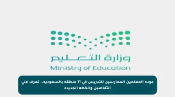 عودة المعلمين الممارسين للتدريس في 11 منطقة بالسعودية.. تعرف على التفاصيل والخطة الجديدة